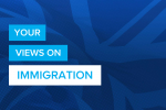 The image features the Union Jack, the national flag of the United Kingdom, stylized in monochromatic blue tones. Overlaid on this background are three white rectangular boxes containing the text "YOUR VIEWS ON IMMIGRATION" in a bold sans-serif font. The design serves to introduce a topic for discussion or survey, focusing on the viewer's perspectives on immigration, 